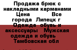 Продажа брюк с накладными карманами › Цена ­ 1 200 - Все города, Липецк г. Одежда, обувь и аксессуары » Мужская одежда и обувь   . Тамбовская обл.